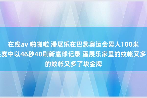 在线av 啪啪啦 潘展乐在巴黎奥运会男人100米摆脱泳决赛中以46秒40刷新寰球记录 潘展乐家里的蚊帐又多了块金牌