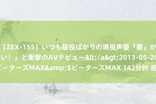 【ZEX-155】いつも脇役ばかりの現役声優「蘭」が『私も主役になりたい！』と衝撃のAVデビュー</a>2013-05-20ピーターズMAX&$ピーターズMAX 142分钟 组件巨头鸠集A股将延期