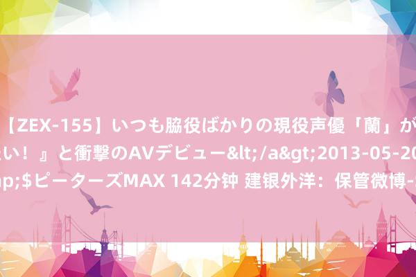 【ZEX-155】いつも脇役ばかりの現役声優「蘭」が『私も主役になりたい！』と衝撃のAVデビュー</a>2013-05-20ピーターズMAX&$ピーターズMAX 142分钟 建银外洋：保管微博-SW“跑赢大市”评级 观点价削至93.6港元