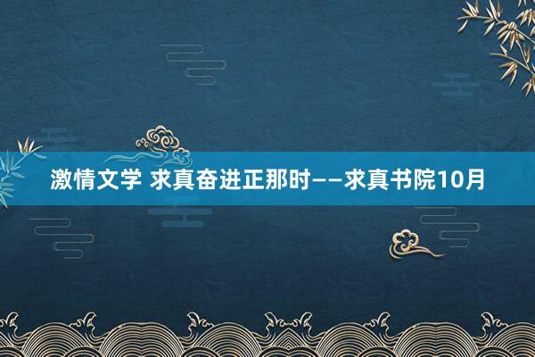 激情文学 求真奋进正那时——求真书院10月