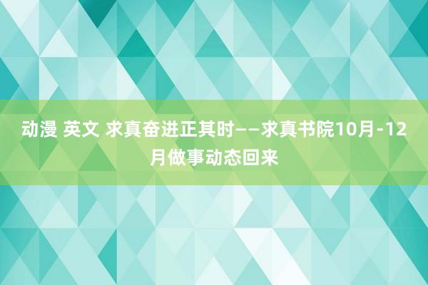 动漫 英文 求真奋进正其时——求真书院10月-12月做事动态回来