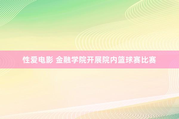 性爱电影 金融学院开展院内篮球赛比赛