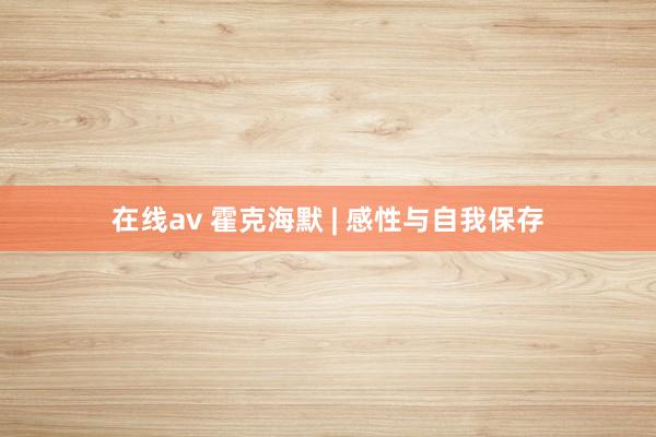 在线av 霍克海默 | 感性与自我保存